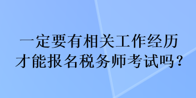 一定要有相關(guān)工作經(jīng)歷才能報名稅務(wù)師考試嗎？