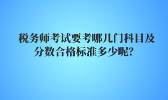 稅務(wù)師考試要考哪幾門(mén)科目及分?jǐn)?shù)合格標(biāo)準(zhǔn)多少呢？