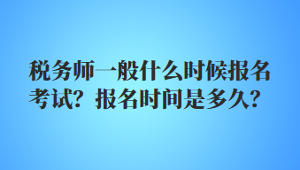 稅務(wù)師一般什么時(shí)候報(bào)名考試？報(bào)名時(shí)間是多久？