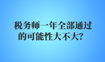 稅務(wù)師一年全部通過的可能性大不大？