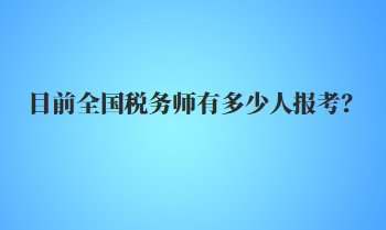 目前全國稅務師有多少人報考？