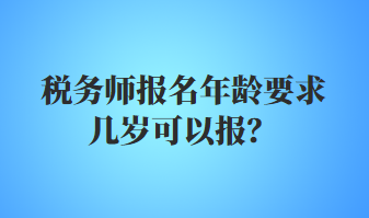 稅務(wù)師報(bào)名年齡要求幾歲可以報(bào)