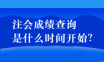 注會成績查詢是什么時間開始？