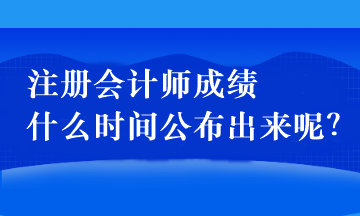 注冊(cè)會(huì)計(jì)師成績(jī)什么時(shí)間公布出來(lái)呢？