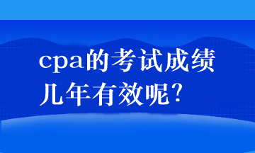 cpa的考試成績幾年有效呢？