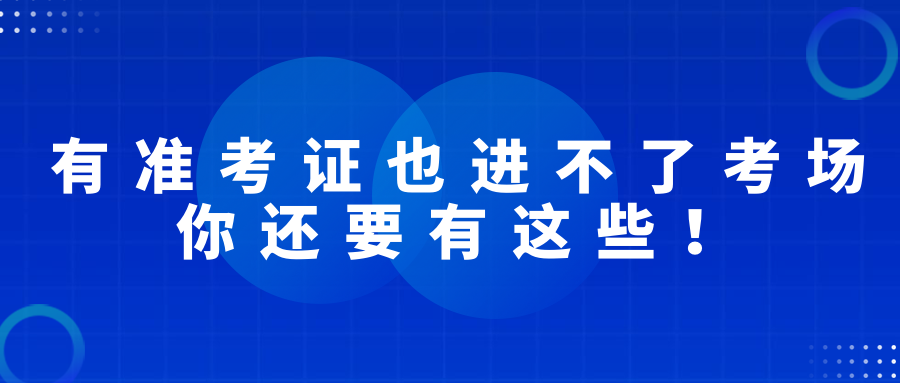 有準(zhǔn)考證也進(jìn)不了考場，2022經(jīng)濟師考試你還要有這些！