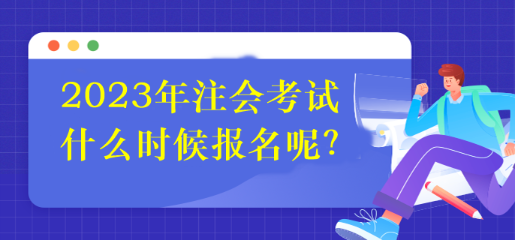 2023年注會(huì)考試什么時(shí)候報(bào)名呢？