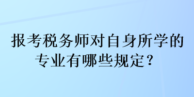 報考稅務(wù)師對自身所學(xué)的專業(yè)有哪些規(guī)定？