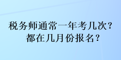 稅務(wù)師通常一年考幾次？都在幾月份報名？