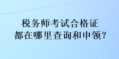 稅務(wù)師考試合格證都在哪里查詢和申領(lǐng)？