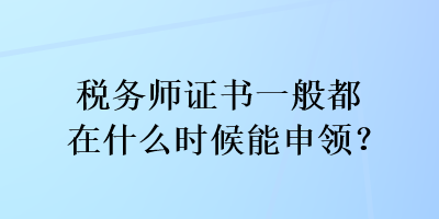 稅務(wù)師證書一般都在什么時候能申領(lǐng)？