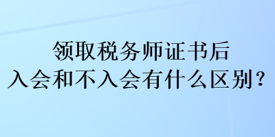 領(lǐng)取稅務(wù)師證書后入會(huì)和不入會(huì)有什么區(qū)別？