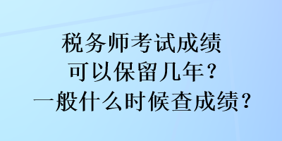 稅務師考試成績可以保留幾年？一般什么時候查成績？