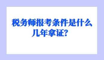 稅務(wù)師報(bào)考條件是什么幾年拿證？