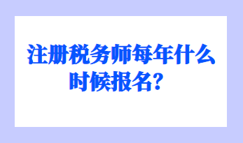 注冊稅務(wù)師每年什么時(shí)候報(bào)名？