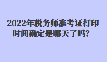 2022年稅務(wù)師準(zhǔn)考證打印時間確定是哪天了嗎？