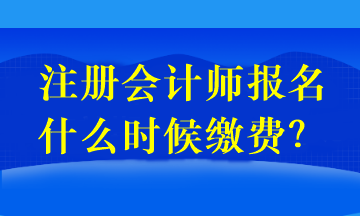 注冊(cè)會(huì)計(jì)師報(bào)名什么時(shí)候繳費(fèi)？