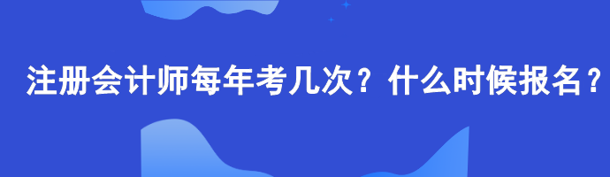 注冊(cè)會(huì)計(jì)師每年考幾次？什么時(shí)候報(bào)名？