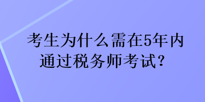 考生為什么需在5年內(nèi)通過稅務(wù)師考試？