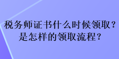 稅務(wù)師證書什么時(shí)候領(lǐng)取？是怎樣的領(lǐng)取流程？