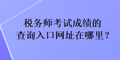 稅務師考試成績的查詢入口網址在哪里？