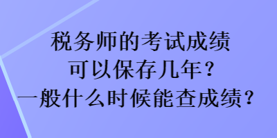 稅務(wù)師的考試成績可以保存幾年？一般什么時(shí)候能查成績？