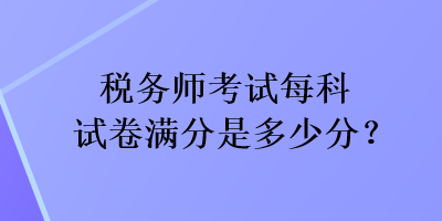 稅務師考試每科試卷滿分是多少分？