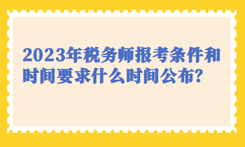 2023年稅務(wù)師報(bào)考條件和時(shí)間要求什么時(shí)間公布？