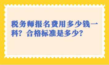 稅務(wù)師報(bào)名費(fèi)用多少錢(qián)一科？合格標(biāo)準(zhǔn)是多少？