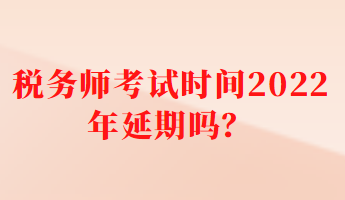 稅務(wù)師考試時(shí)間2022年延期嗎