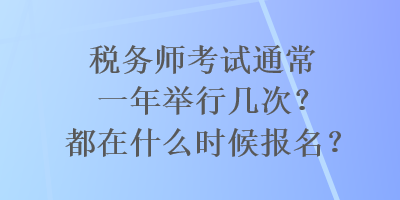 稅務(wù)師考試通常一年舉行幾次？都在什么時(shí)候報(bào)名？