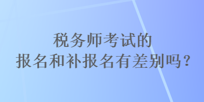 稅務師考試的報名和補報名有差別嗎？