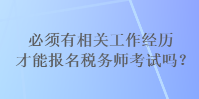 必須有相關(guān)工作經(jīng)歷才能報(bào)名稅務(wù)師考試嗎？