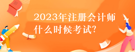 2023年注冊(cè)會(huì)計(jì)師什么時(shí)候考試？