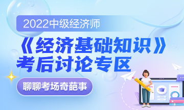 2022中級經(jīng)濟師《經(jīng)濟基礎(chǔ)知識》考后討論專區(qū)