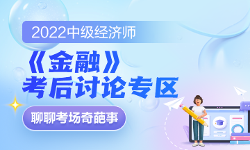 2022中級經(jīng)濟(jì)師《金融》考后討論專區(qū)