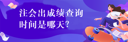 注會(huì)出成績查詢時(shí)間是哪天？