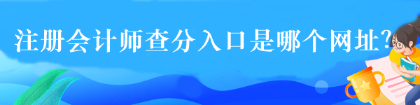 注冊(cè)會(huì)計(jì)師查分入口是哪個(gè)網(wǎng)址？