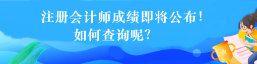 注冊會計師成績即將公布！如何查詢呢？