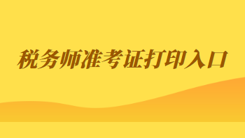 稅務(wù)師準(zhǔn)考證打印入口