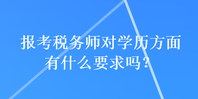 報(bào)考稅務(wù)師對(duì)學(xué)歷方面有什么要求嗎？