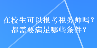 在校生可以報考稅務師嗎？都需要滿足哪些條件？