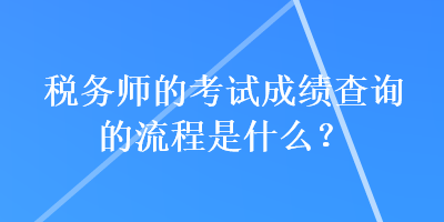 稅務(wù)師的考試成績查詢的流程是什么？