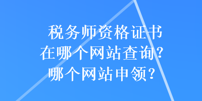 稅務(wù)師資格證書在哪個(gè)網(wǎng)站查詢？哪個(gè)網(wǎng)站申領(lǐng)？