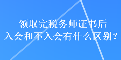 領(lǐng)取完稅務(wù)師證書(shū)后入會(huì)和不入會(huì)有什么區(qū)別？