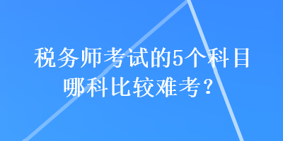 稅務師考試的5個科目哪科比較難考？