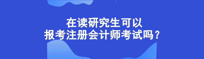 在讀研究生可以報(bào)考注冊(cè)會(huì)計(jì)師考試嗎？