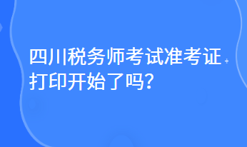 四川稅務(wù)師考試準(zhǔn)考證打印開始了嗎？