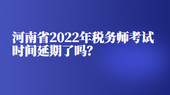 河南省2022年稅務師考試時間延期了嗎？