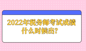 2022年稅務(wù)師考試成績什么時(shí)候出？